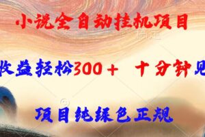 小说全自动挂机项目，单日收益轻松300，十分钟见收益，项目纯绿色正规