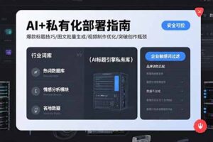 AI+私有化部署指南 爆款标题技巧/图文批量生成/视频制作优化/突破创作瓶颈