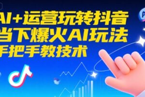 AI+运营玩转抖音，当下爆火AI玩法，手把手教技术(更新26年)