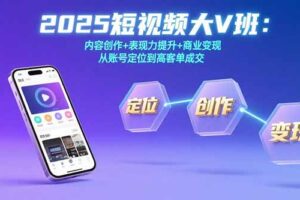 2025短视频大V班：内容创作+表现力提升+商业变现 从账号定位到高客单成交