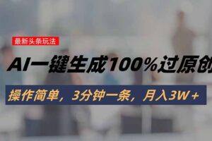 头条最新玩法，AI一键生成100%过原创，操作简单，3分钟一条，月入3W＋