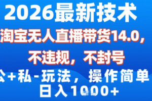 2026最新技术，淘宝无人直播带货14.0，不封号，不违规，公+私玩法，操作简单，日入1k【揭秘】