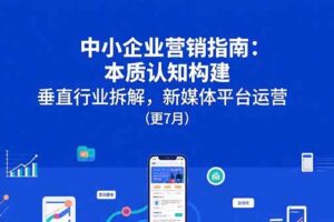 中小企业营销指南：本质认知构建，垂直行业拆解，新媒体平台运营(更7月