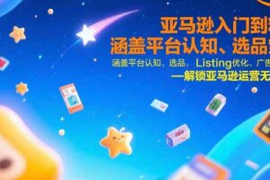 亚马逊入门到精通，涵盖平台认知、选品策略、Listing优化、广告投放/等等