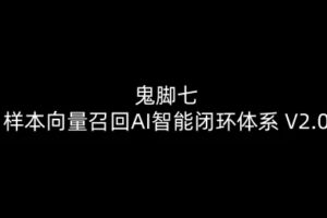 鬼脚七：样本向量召回AI智能闭环体系V2.0-鬼脚七教程