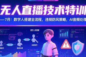 无人直播技术特训-7月：数字人搭建全流程，违规防风策略，AI音频处理