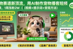 宠物赛道新顶流，用AI制作宠物播客短视频，1周涨粉2W(视频+提示词+变现方法)
