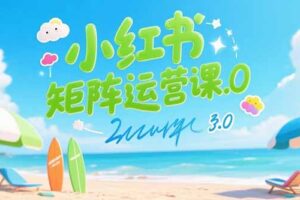 小红书矩阵运营课3.0：AI内容生产/伪原创技巧/批量产图/创业粉引流技术