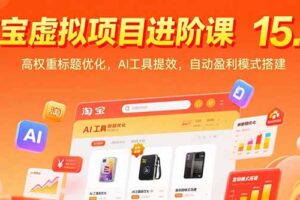 淘宝虚拟项目进阶课15.0：高权重标题优化，AI工具提效，自动盈利模式搭建