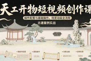 天工开物短视频创作课：插件配置与基础操作，场景动画全流程 古建案例实战