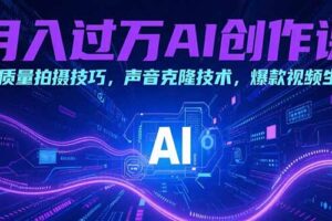 月入过万AI创作课：高质量拍摄技巧，声音克隆技术，爆款视频生成