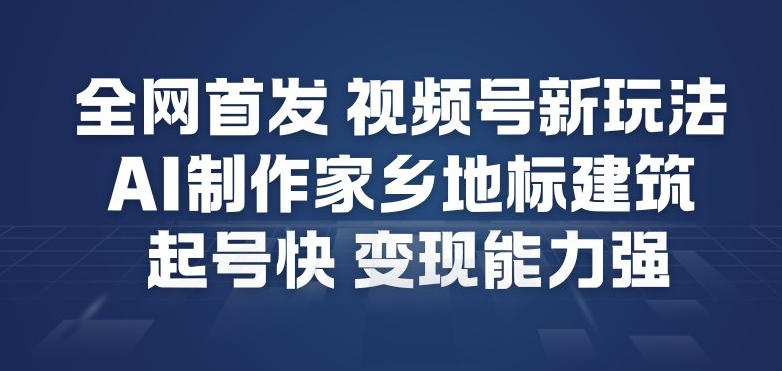 全网首发，视频号新玩法，AI制作家乡地标建筑，起号快，变现能力强