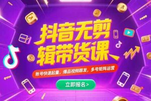 抖音不剪辑带货课，账号快速起量，爆品视频跟发，多号矩阵运营