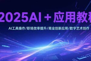 2025AI+应用教程，AI工具操作/职场效率提升/商业创新应用/数字艺术创作
