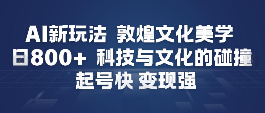 AI新玩法，敦煌文化美学，科技与文化的碰撞，起号快变现强