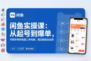 2025闲鱼无货源实操课：从起号到爆单，手把手带你吃透二手电商，真正能卖出去的实战指南