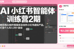 AI小红书智能体训练营2期，教你用AI制作智能体及创作小红书虚拟产品，打造个人月入3W+副业(更新)
