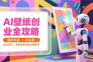 AI壁纸创业全攻略，爆款拆解+AI绘图+自动发货，零基础到变现完整教学