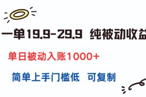 一单19.9-29.9 纯被动收益 单日被动入账1000+ 简单上手门槛低 可复制