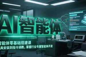 AI智能体零基础搭建课，从工具安装到指令调教，掌握行业专属智能体开发…