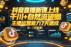 抖音直播新课上线，千川+自然流破圈，主播运营能力7天速成 (6-7月新课