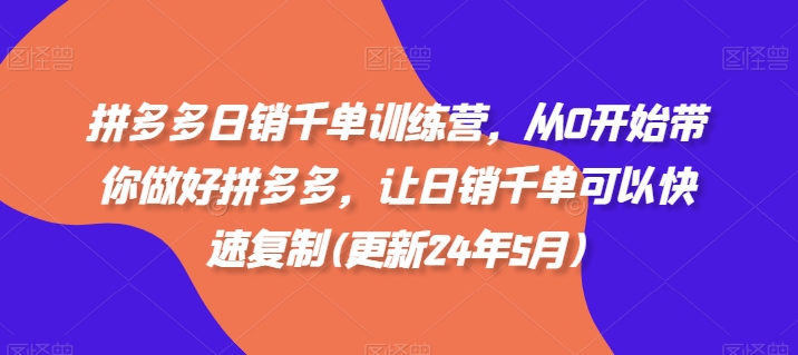 拼多多日销千单训练营，从0开始带你做好拼多多，让日销千单可以快速复制(更新25年12月)
