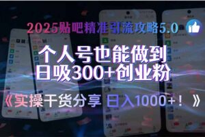 2025贴吧精准引流攻略5.0，实操干货分享，个人号也能做到日吸300+创业…