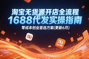 淘宝无货源开店全流程，1688代发实操指南，零成本创业首选方案(更新6月