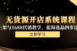 无货源开店系统课程，手动上架与1688代销教学，蓝海选品四步法实战