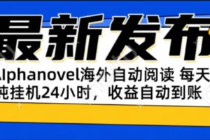AIphanovel自动阅读：24小时躺赚美金攻略，不需要人工干预，单电脑每天…