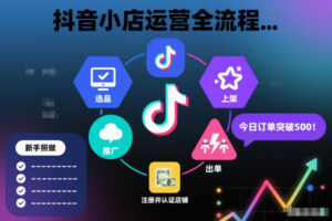 抖音小店运营全流程，从开通到运营，快速出单起店，新手照做就行