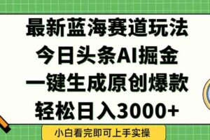 今日头条2025年最新蓝海玩法，一键生成爆款，轻松实现矩阵日入3000+