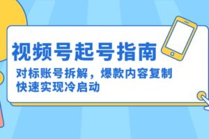 视频号起号指南：对标账号拆解，爆款内容复制，快速实现冷启动