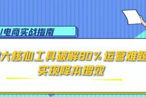 AI电商实战指南：3大核心工具破解80%运营难题，实现降本增效