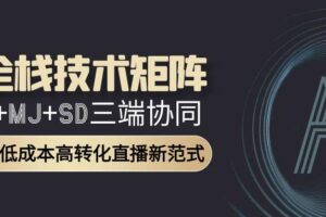 AI全栈技术矩阵：GPT+MJ+SD三端协同，AI重构低成本高转化直播新范式
