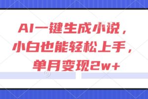 AI一键生成小说，小白也能轻松上手，单月变现2w+