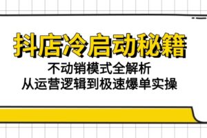 抖店冷启动秘籍：不动销模式全解析，从运营逻辑到极速爆单实操