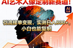 AI艺术人像定制新赛道！引流接单变现，实测日入8张+，小白也能复制
