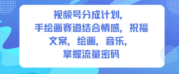 视频号分成计划，人生感悟手绘画赛道，文案，绘画，音乐，掌握流量密码