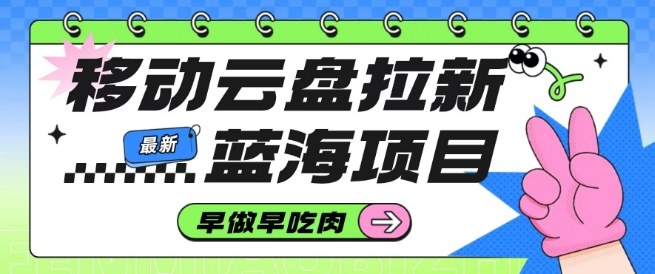 移动云盘拉新，最新蓝海项目，早做早吃肉，超高拉新比例