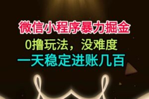 微信小程序暴力掘金，0撸玩法，没难度，一天稳定进账几张【揭秘】