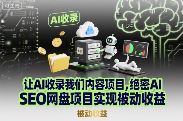 让AI收录我们内容项目,绝密AI SEO网盘项目实现被动收益