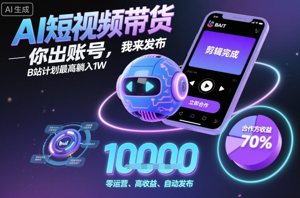 AI短视频带货，你出账号，我来发布，B站计划最高躺入1W【揭秘】