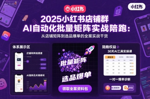 2025小红书店铺群AI自动化批量矩阵实战陪跑,从店铺矩阵到选品爆单的全案实战干货