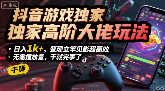 抖音游戏独家高阶大佬玩法，日入1k+，变现立竿见影超高效，无需播放量，干就完事了【揭秘】