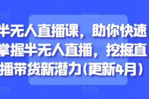 半无人直播课，助你快速掌握半无人直播，挖掘直播带货新潜力(更新9月)