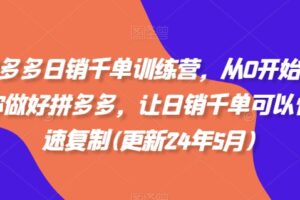 拼多多日销千单训练营，从0开始带你做好拼多多，让日销千单可以快速复制(更新25年9月)