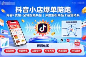 抖音小店爆单陪跑，内容＋货架＋全域四频共振，深度解析抖音商品卡运营体系