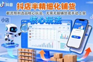 抖店半精细化铺货，截流预判选品核心玩法，无需无脑铺货或手动上架(更新9月)