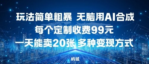 玩法简单粗暴，无脑用AI合成，每个定制收费99米，一天能搞10张，多种变现方式